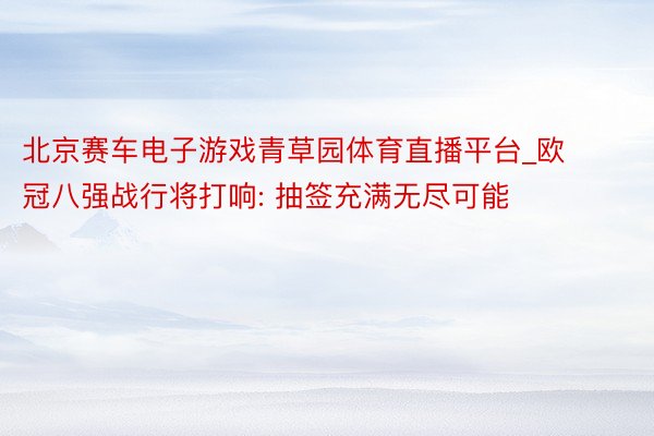 北京赛车电子游戏青草园体育直播平台_欧冠八强战行将打响: 抽签充满无尽可能