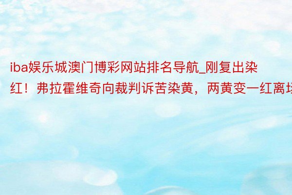 iba娱乐城澳门博彩网站排名导航_刚复出染红！弗拉霍维奇向裁判诉苦染黄，两黄变一红离场