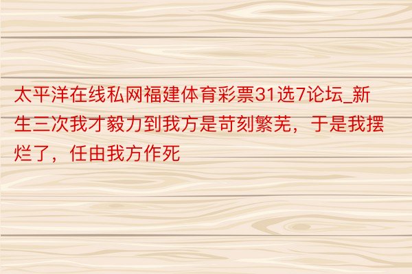 太平洋在线私网福建体育彩票31选7论坛_新生三次我才毅力到我方是苛刻繁芜，于是我摆烂了，任由我方作死