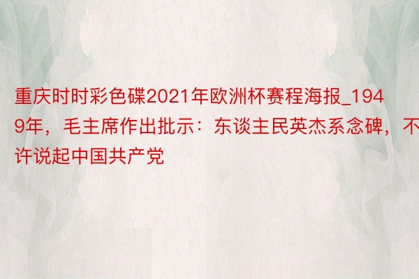 重庆时时彩色碟2021年欧洲杯赛程海报_1949年，毛主席作出批示：东谈主民英杰系念碑，不许说起中国共产党