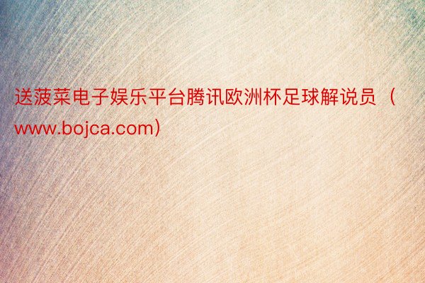 送菠菜电子娱乐平台腾讯欧洲杯足球解说员（www.bojca.com）