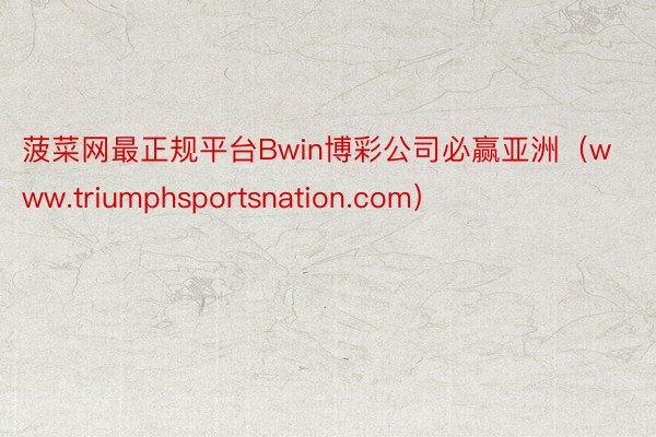 菠菜网最正规平台Bwin博彩公司必赢亚洲（www.triumphsportsnation.com）