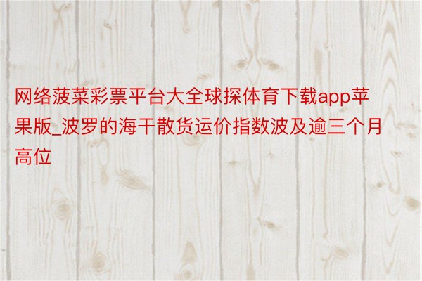 网络菠菜彩票平台大全球探体育下载app苹果版_波罗的海干散货运价指数波及逾三个月高位