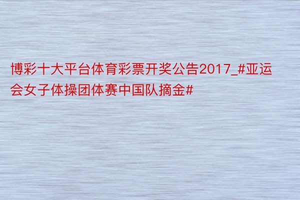 博彩十大平台体育彩票开奖公告2017_#亚运会女子体操团体赛中国队摘金#